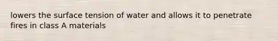 lowers the surface tension of water and allows it to penetrate fires in class A materials