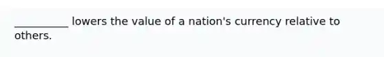 __________ lowers the value of a nation's currency relative to others.