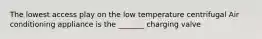 The lowest access play on the low temperature centrifugal Air conditioning appliance is the _______ charging valve