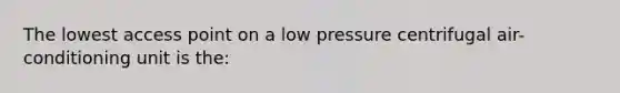 The lowest access point on a low pressure centrifugal air-conditioning unit is the: