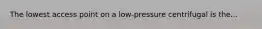 The lowest access point on a low-pressure centrifugal is the...