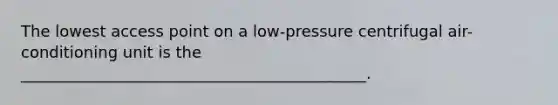 The lowest access point on a low-pressure centrifugal air-conditioning unit is the ____________________________________________.