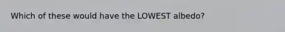 Which of these would have the LOWEST albedo?