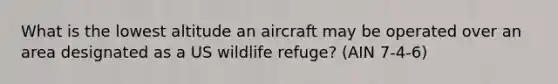 What is the lowest altitude an aircraft may be operated over an area designated as a US wildlife refuge? (AIN 7-4-6)