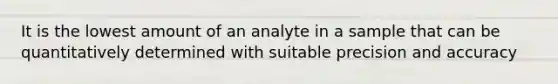 It is the lowest amount of an analyte in a sample that can be quantitatively determined with suitable precision and accuracy