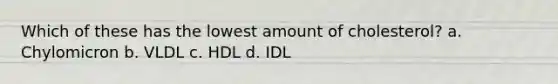 Which of these has the lowest amount of cholesterol? a. Chylomicron b. VLDL c. HDL d. IDL