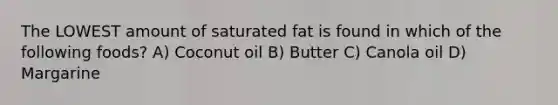 The LOWEST amount of saturated fat is found in which of the following foods? A) Coconut oil B) Butter C) Canola oil D) Margarine