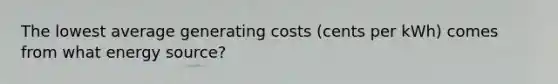 The lowest average generating costs (cents per kWh) comes from what energy source?