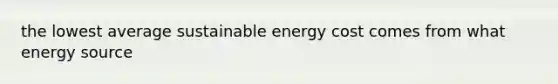 the lowest average sustainable energy cost comes from what energy source