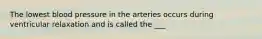 The lowest blood pressure in the arteries occurs during ventricular relaxation and is called the ___