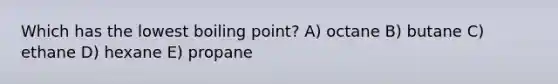 Which has the lowest boiling point? A) octane B) butane C) ethane D) hexane E) propane