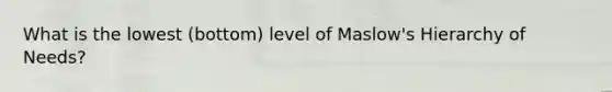 What is the lowest (bottom) level of Maslow's Hierarchy of Needs?