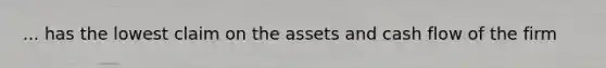 ... has the lowest claim on the assets and cash flow of the firm