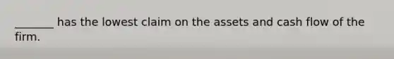 _______ has the lowest claim on the assets and cash flow of the firm.