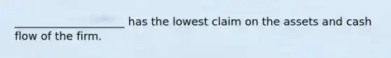 ____________________ has the lowest claim on the assets and cash flow of the firm.