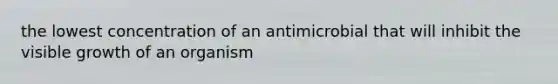 the lowest concentration of an antimicrobial that will inhibit the visible growth of an organism