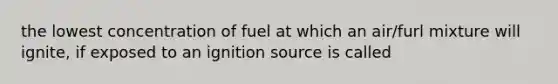 the lowest concentration of fuel at which an air/furl mixture will ignite, if exposed to an ignition source is called