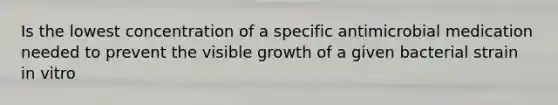 Is the lowest concentration of a specific antimicrobial medication needed to prevent the visible growth of a given bacterial strain in vitro