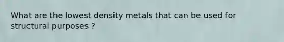 What are the lowest density metals that can be used for structural purposes ?