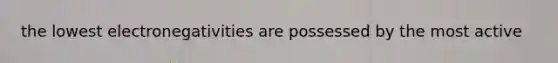 the lowest electronegativities are possessed by the most active