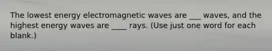 The lowest energy electromagnetic waves are ___ waves, and the highest energy waves are ____ rays. (Use just one word for each blank.)