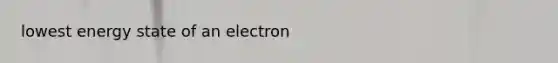 lowest energy state of an electron