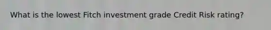 What is the lowest Fitch investment grade Credit Risk rating?