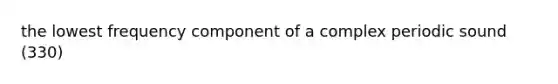 the lowest frequency component of a complex periodic sound (330)