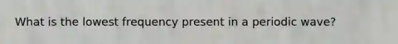 What is the lowest frequency present in a periodic wave?