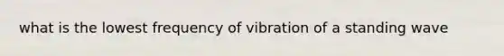 what is the lowest frequency of vibration of a standing wave