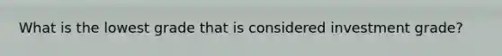 What is the lowest grade that is considered investment grade?