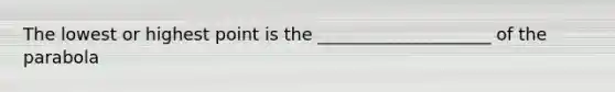 The lowest or highest point is the ____________________ of the parabola