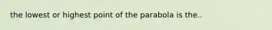 the lowest or highest point of the parabola is the..