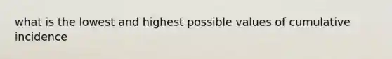 what is the lowest and highest possible values of cumulative incidence