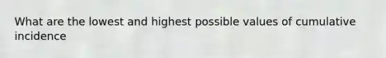 What are the lowest and highest possible values of cumulative incidence