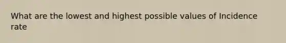 What are the lowest and highest possible values of Incidence rate