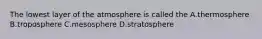 The lowest layer of the atmosphere is called the A.thermosphere B.troposphere C.mesosphere D.stratosphere