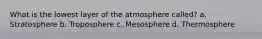 What is the lowest layer of the atmosphere called? a. Stratosphere b. Troposphere c. Mesosphere d. Thermosphere