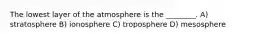 The lowest layer of the atmosphere is the ________. A) stratosphere B) ionosphere C) troposphere D) mesosphere