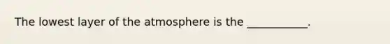 The lowest layer of the atmosphere is the ___________.