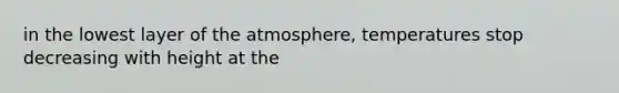 in the lowest layer of the atmosphere, temperatures stop decreasing with height at the