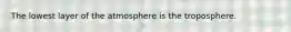 The lowest layer of the atmosphere is the troposphere.