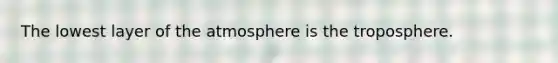 The lowest layer of the atmosphere is the troposphere.