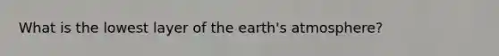 What is the lowest layer of the <a href='https://www.questionai.com/knowledge/kRonPjS5DU-earths-atmosphere' class='anchor-knowledge'>earth's atmosphere</a>?