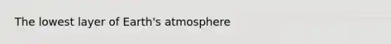 The lowest layer of <a href='https://www.questionai.com/knowledge/kRonPjS5DU-earths-atmosphere' class='anchor-knowledge'>earth's atmosphere</a>