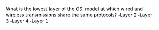 What is the lowest layer of the OSI model at which wired and wireless transmissions share the same protocols? -Layer 2 -Layer 3 -Layer 4 -Layer 1