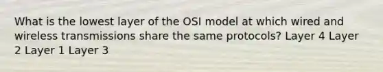 What is the lowest layer of the OSI model at which wired and wireless transmissions share the same protocols? Layer 4 Layer 2 Layer 1 Layer 3