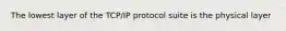 The lowest layer of the TCP/IP protocol suite is the physical layer