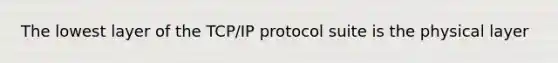 The lowest layer of the TCP/IP protocol suite is the physical layer