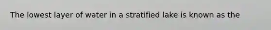 The lowest layer of water in a stratified lake is known as the